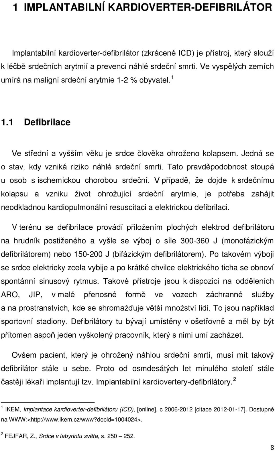 Jedná se o stav, kdy vzniká riziko náhlé srdeční smrti. Tato pravděpodobnost stoupá u osob s ischemickou chorobou srdeční.