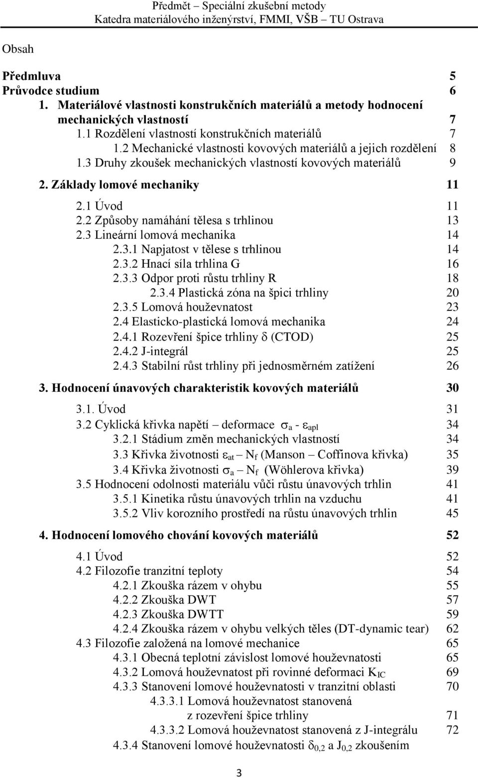 2 Způsoby namáhání tělesa s trhlinou 13 2.3 Lineární lomová mechanika 14 2.3.1 Napjatost v tělese s trhlinou 14 2.3.2 Hnací síla trhlina G 16 2.3.3 Odpor proti růstu trhliny R 18 2.3.4 Plastická zóna na špici trhliny 20 2.