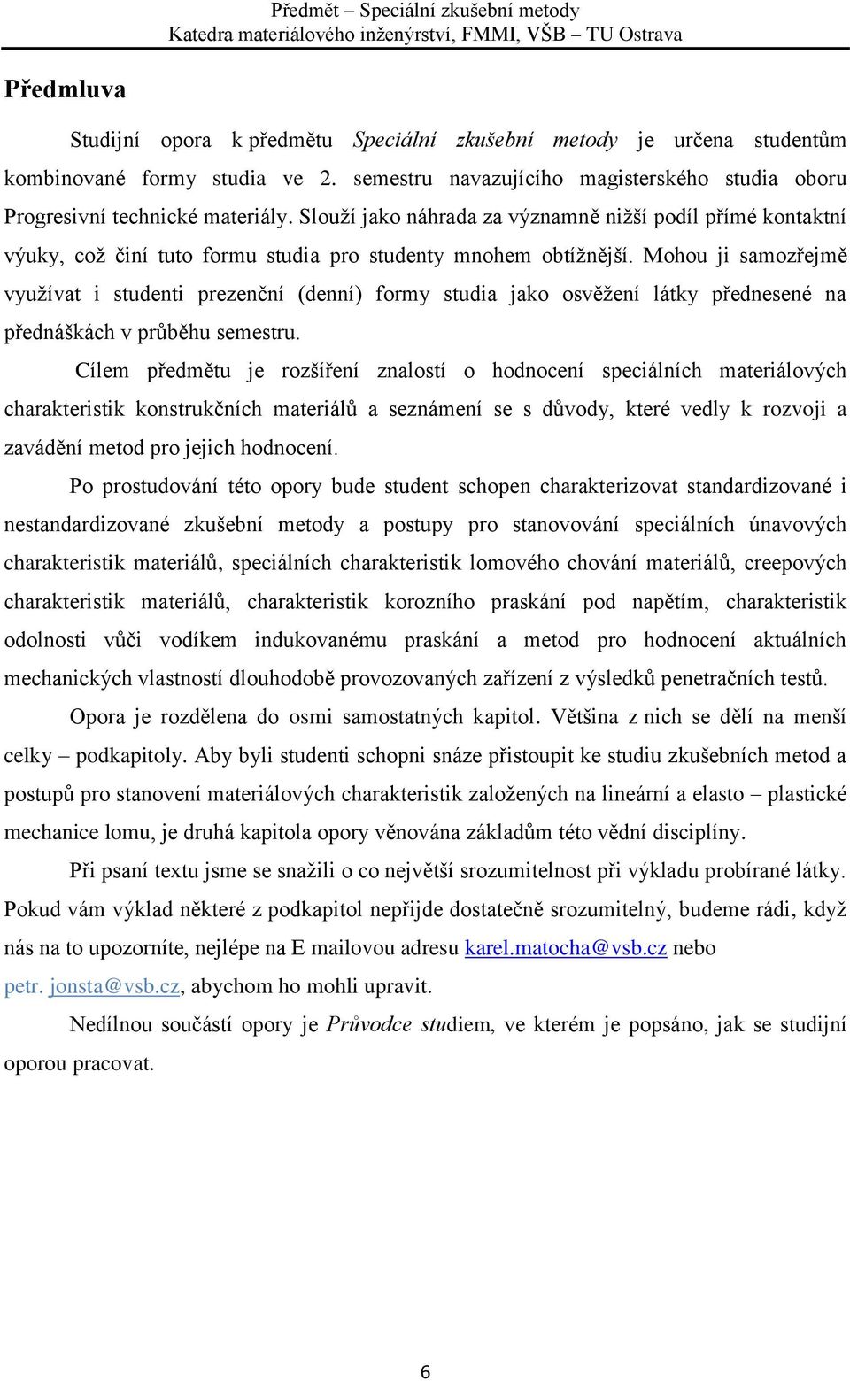 Mohou ji samozřejmě využívat i studenti prezenční (denní) formy studia jako osvěžení látky přednesené na přednáškách v průběhu semestru.