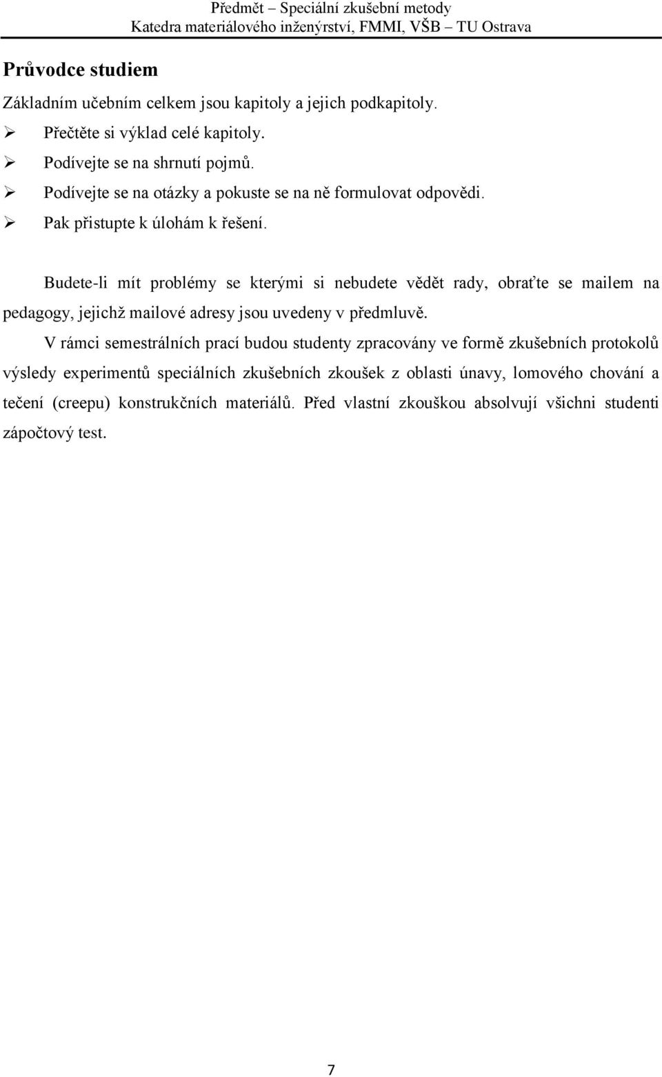 Budete-li mít problémy se kterými si nebudete vědět rady, obraťte se mailem na pedagogy, jejichž mailové adresy jsou uvedeny v předmluvě.