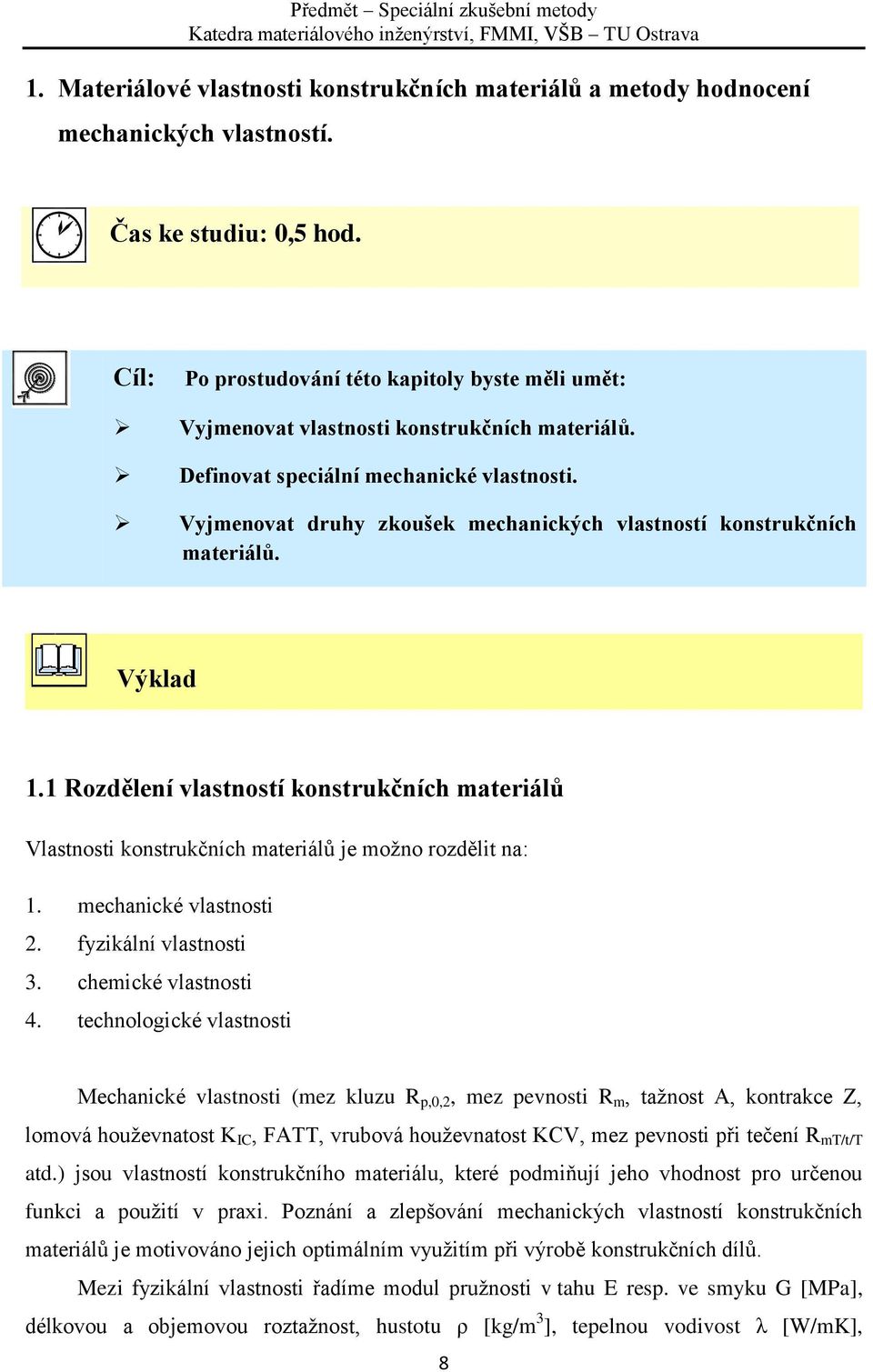 Vyjmenovat druhy zkoušek mechanických vlastností konstrukčních materiálů. Výklad 1.1 Rozdělení vlastností konstrukčních materiálů Vlastnosti konstrukčních materiálů je možno rozdělit na: 1.