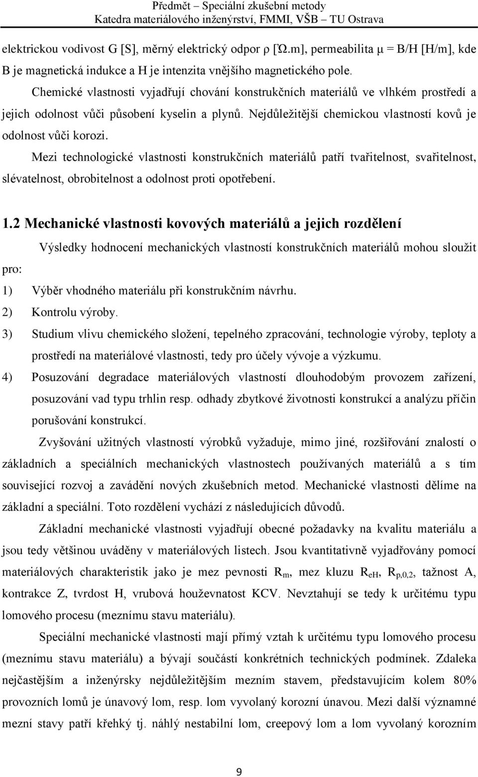 Mezi technologické vlastnosti konstrukčních materiálů patří tvařitelnost, svařitelnost, slévatelnost, obrobitelnost a odolnost proti opotřebení. 1.