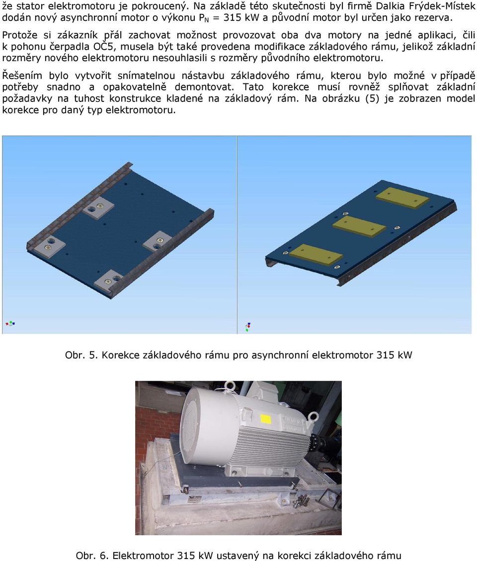 nového elektromotoru nesouhlasili s rozměry původního elektromotoru. Řešením bylo vytvořit snímatelnou nástavbu základového rámu, kterou bylo možné v případě potřeby snadno a opakovatelně demontovat.
