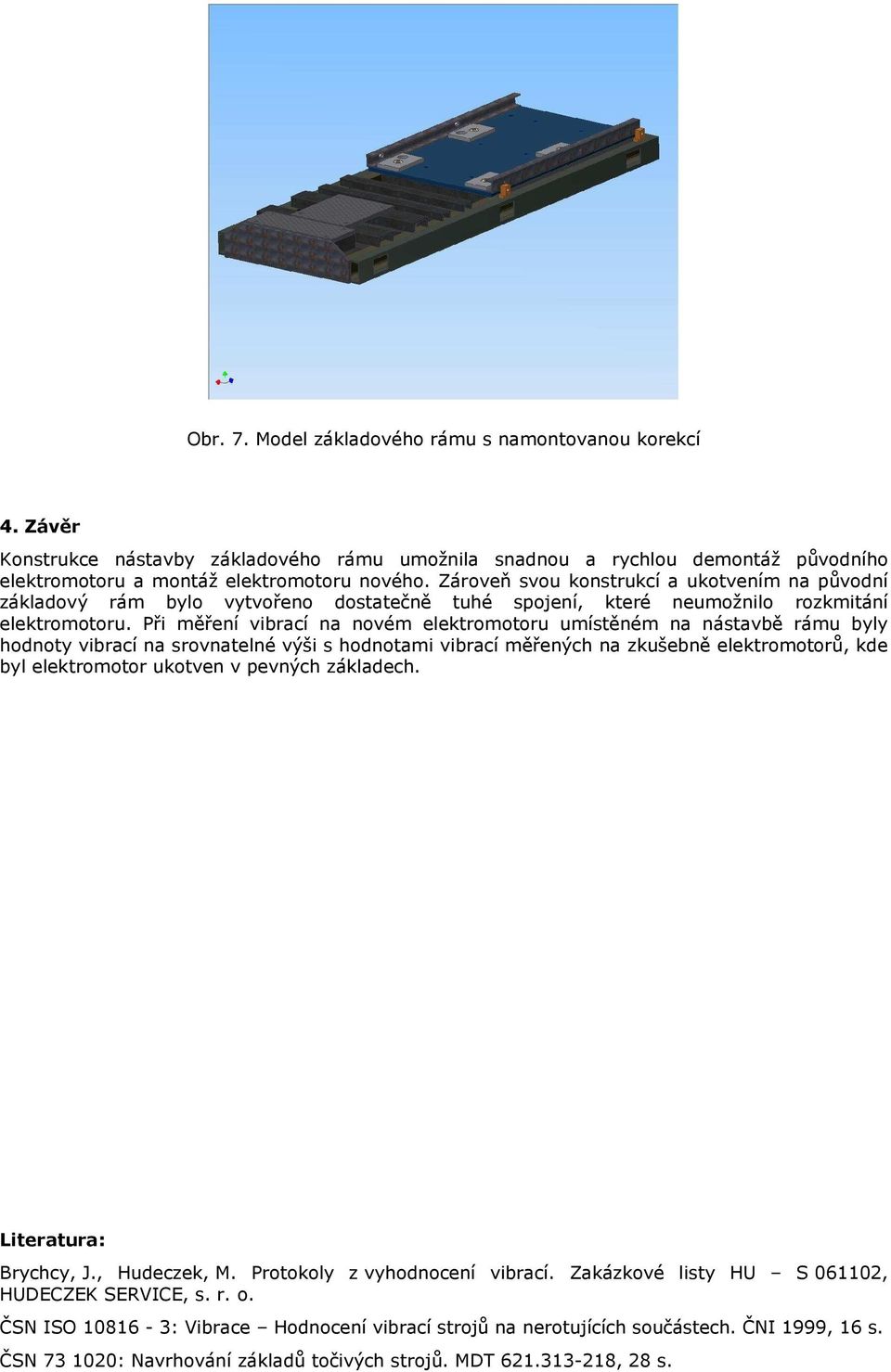 Při měření vibrací na novém elektromotoru umístěném na nástavbě rámu byly hodnoty vibrací na srovnatelné výši s hodnotami vibrací měřených na zkušebně elektromotorů, kde byl elektromotor ukotven v