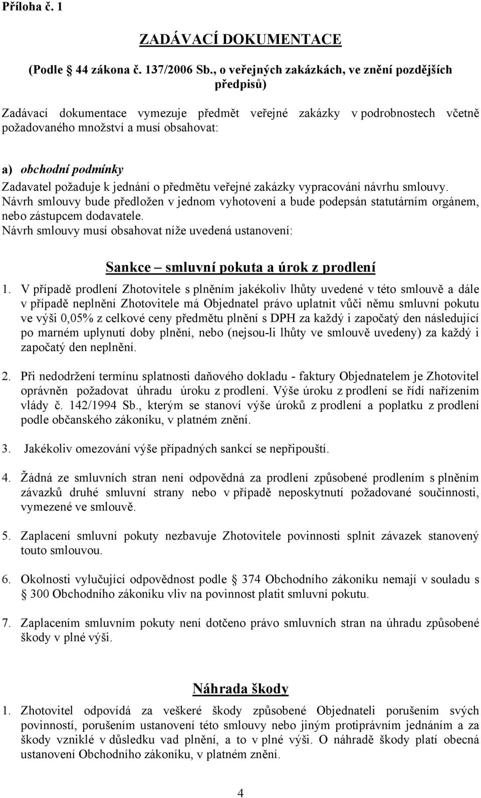 Zadavatel požaduje k jednání o předmětu veřejné zakázky vypracování návrhu smlouvy. Návrh smlouvy bude předložen v jednom vyhotovení a bude podepsán statutárním orgánem, nebo zástupcem dodavatele.