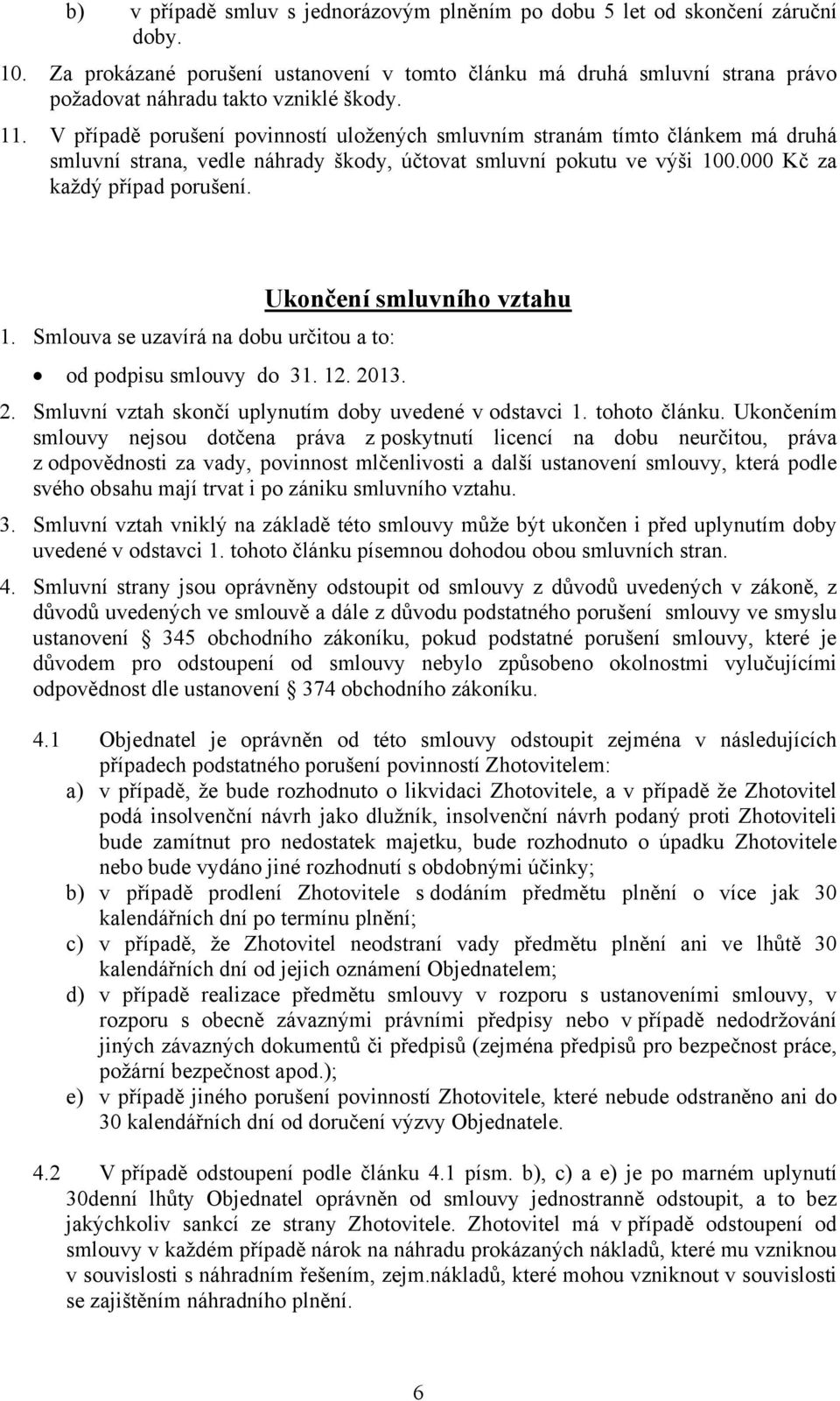 V případě porušení povinností uložených smluvním stranám tímto článkem má druhá smluvní strana, vedle náhrady škody, účtovat smluvní pokutu ve výši 100.000 Kč za každý případ porušení.