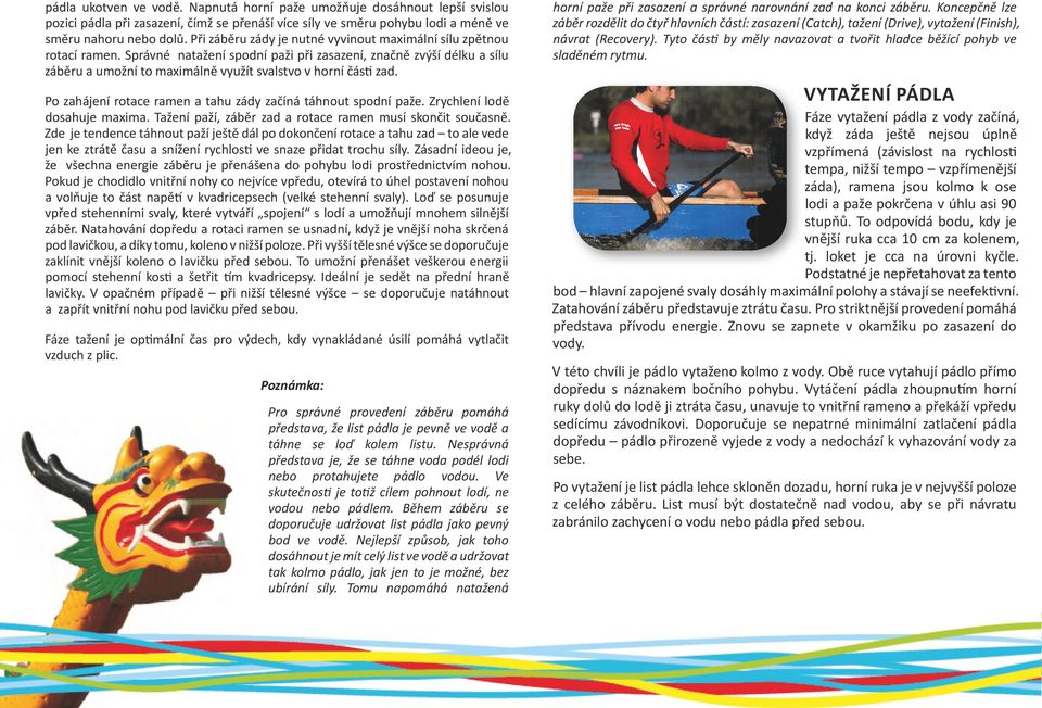 Správné natažení spodní paži při zasazení, značně zvýší délku a sílu záběru a umožní to maximálně využít svalstvo v horní části zad. Po zahájení rotace ramen a tahu zády začíná táhnout spodní paže.