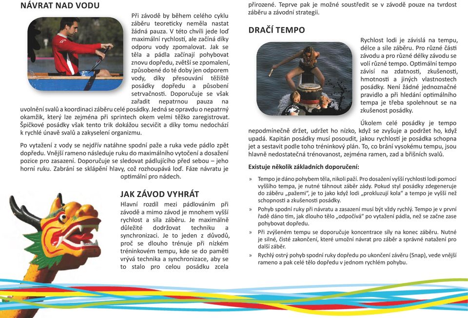 Doporučuje se však zařadit nepatrnou pauza na uvolnění svalů a koordinaci záběru celé posádky. Jedná se opravdu o nepatrný okamžik, který lze zejména při sprintech okem velmi těžko zaregistrovat.