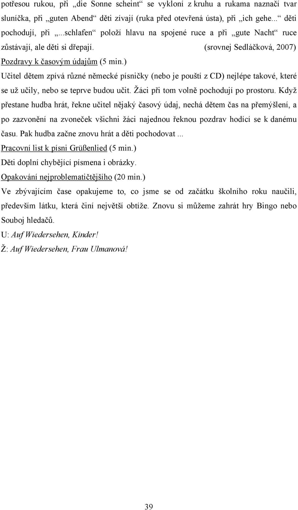 ) Učitel dětem zpívá různé německé písničky (nebo je pouští z CD) nejlépe takové, které se uţ učily, nebo se teprve budou učit. Ţáci při tom volně pochodují po prostoru.