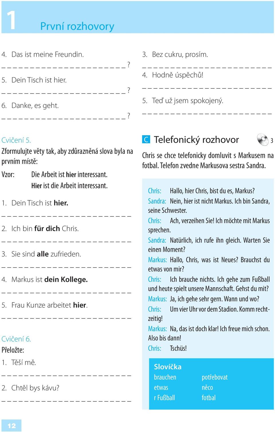 Sie sind alle zufrieden. 4. Markus ist dein Kollege. 5. Frau Kunze arbeitet hier. Cvičení 6. Přeložte: 1. Těší mě. 2. Chtěl bys kávu? 3. Bez cukru, prosím. 4. Hodně úspěchů! 5. Teď už jsem spokojený.