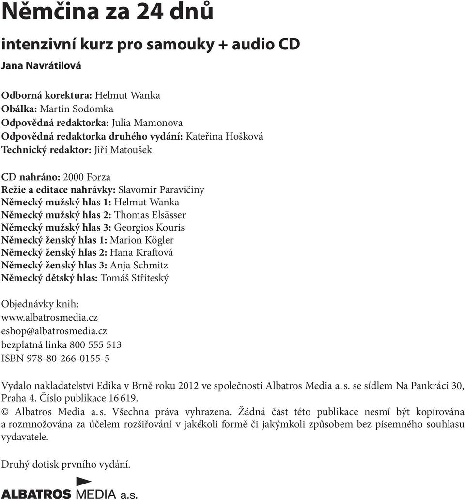 Elsässer Německý mužský hlas 3: Georgios Kouris Německý ženský hlas 1: Marion Kögler Německý ženský hlas 2: Hana Kraftová Německý ženský hlas 3: Anja Schmitz Německý dětský hlas: Tomáš Stříteský