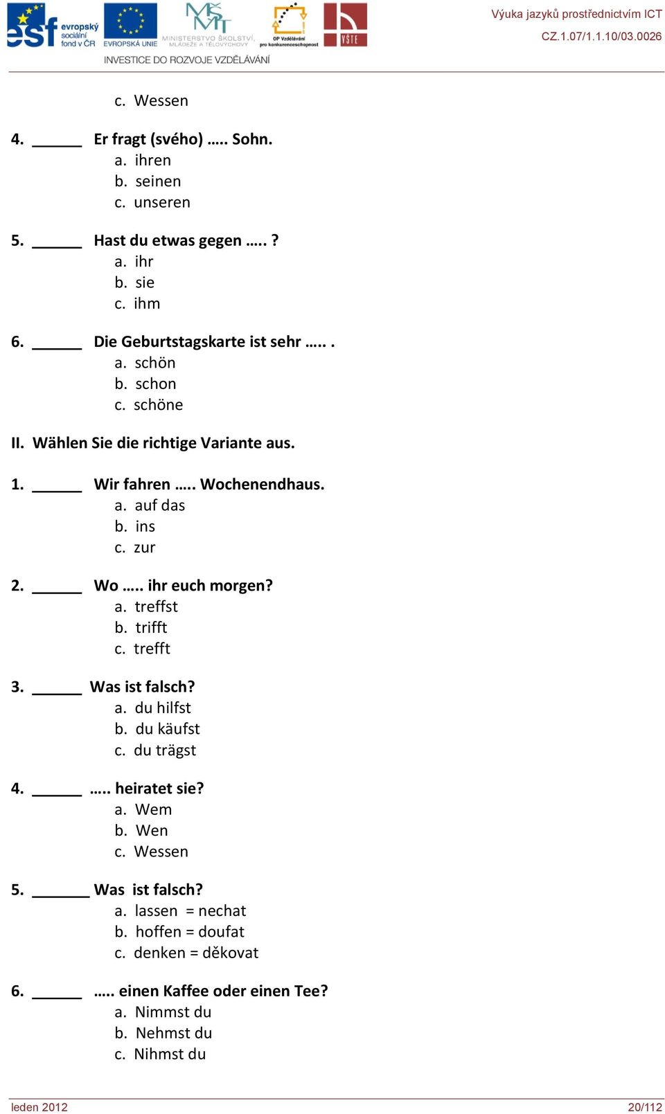 trifft c. trefft 3. Was ist falsch? a. du hilfst b. du käufst c. du trägst 4... heiratet sie? a. Wem b. Wen c. Wessen 5. Was ist falsch? a. lassen = nechat b.