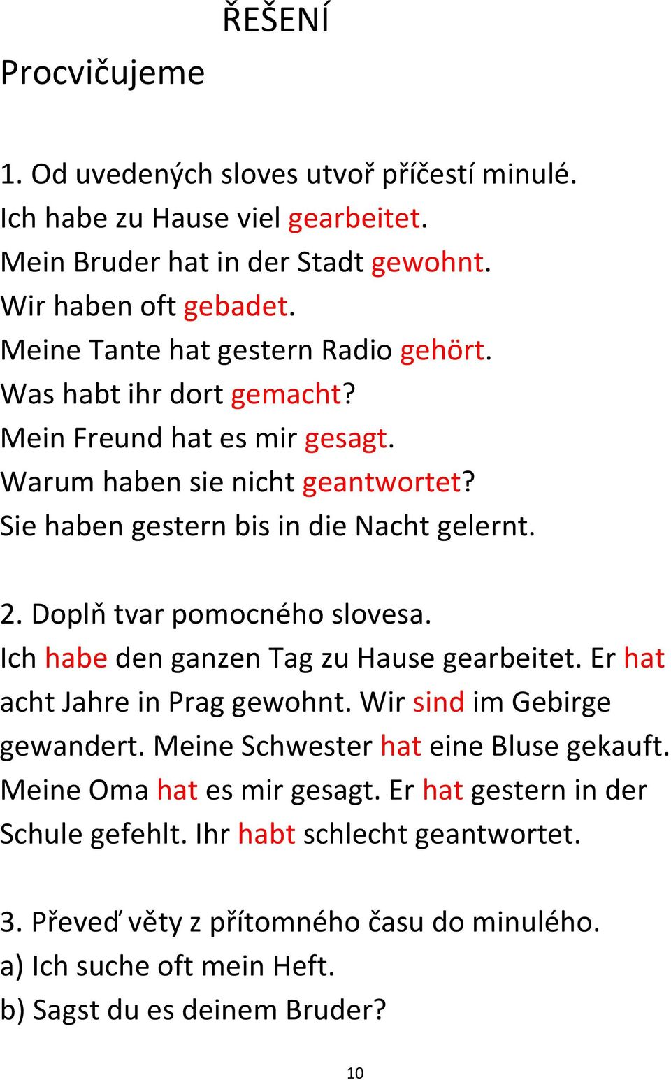 Doplň tvar pomocného slovesa. Ich habe den ganzen Tag zu Hause gearbeitet. Er hat acht Jahre in Prag gewohnt. Wir sind im Gebirge gewandert. Meine Schwester hat eine Bluse gekauft.