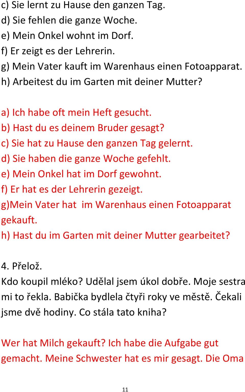 e) Mein Onkel hat im Dorf gewohnt. f) Er hat es der Lehrerin gezeigt. g)mein Vater hat im Warenhaus einen Fotoapparat gekauft. h) Hast du im Garten mit deiner Mutter gearbeitet? 4. Přelož.