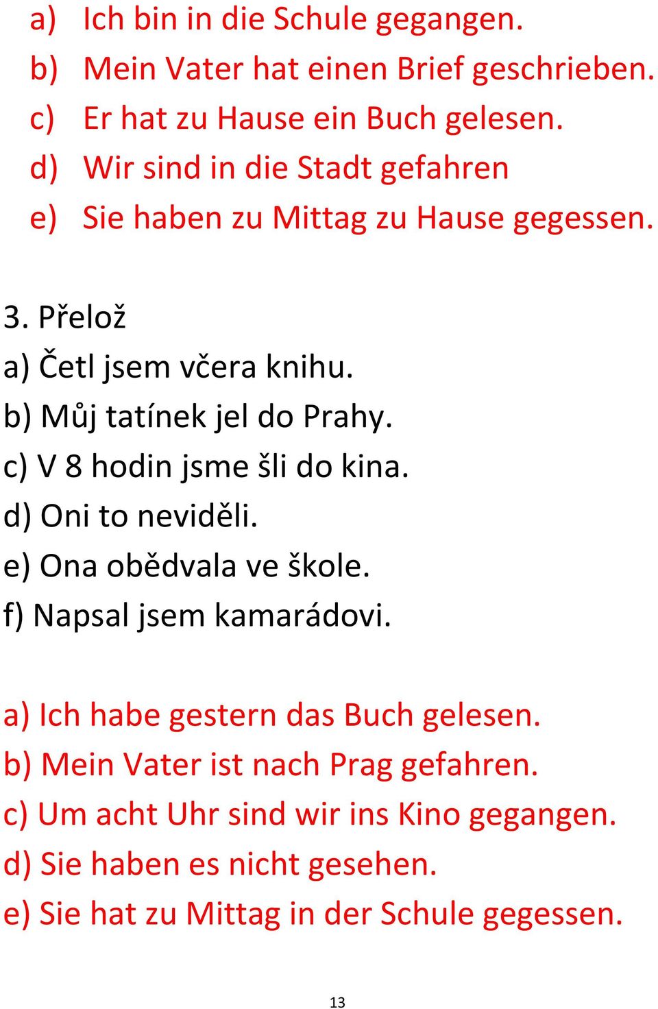 c) V 8 hodin jsme šli do kina. d) Oni to neviděli. e) Ona obědvala ve škole. f) Napsal jsem kamarádovi.