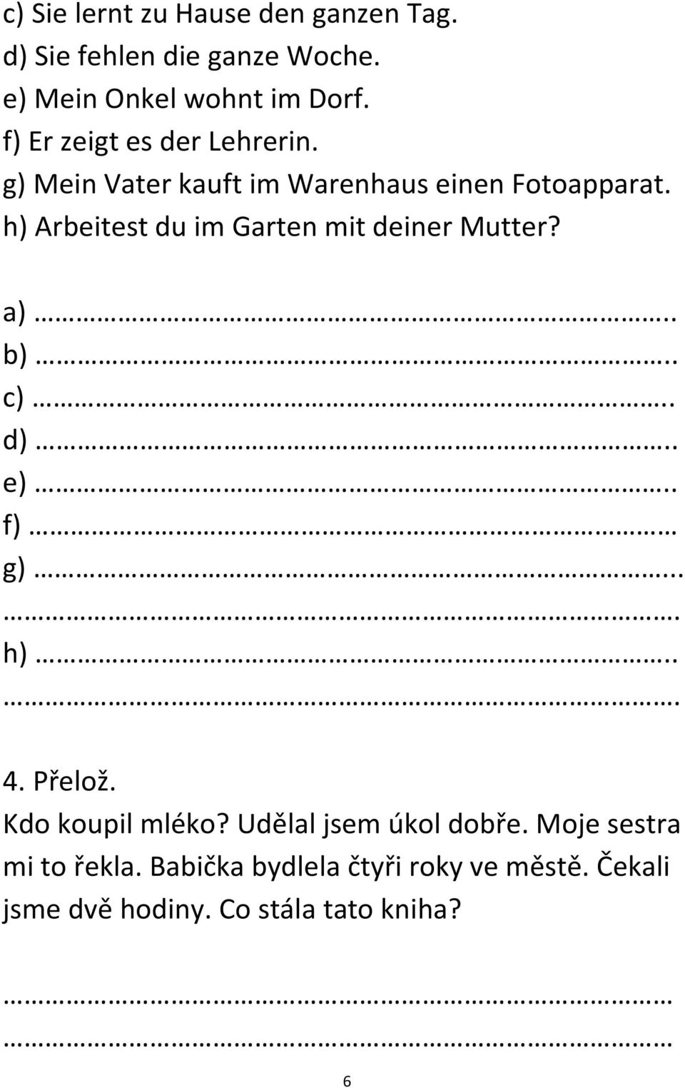 h) Arbeitest du im Garten mit deiner Mutter? a).. b).. c).. d).. e).. f) g).... h)... 4. Přelož.