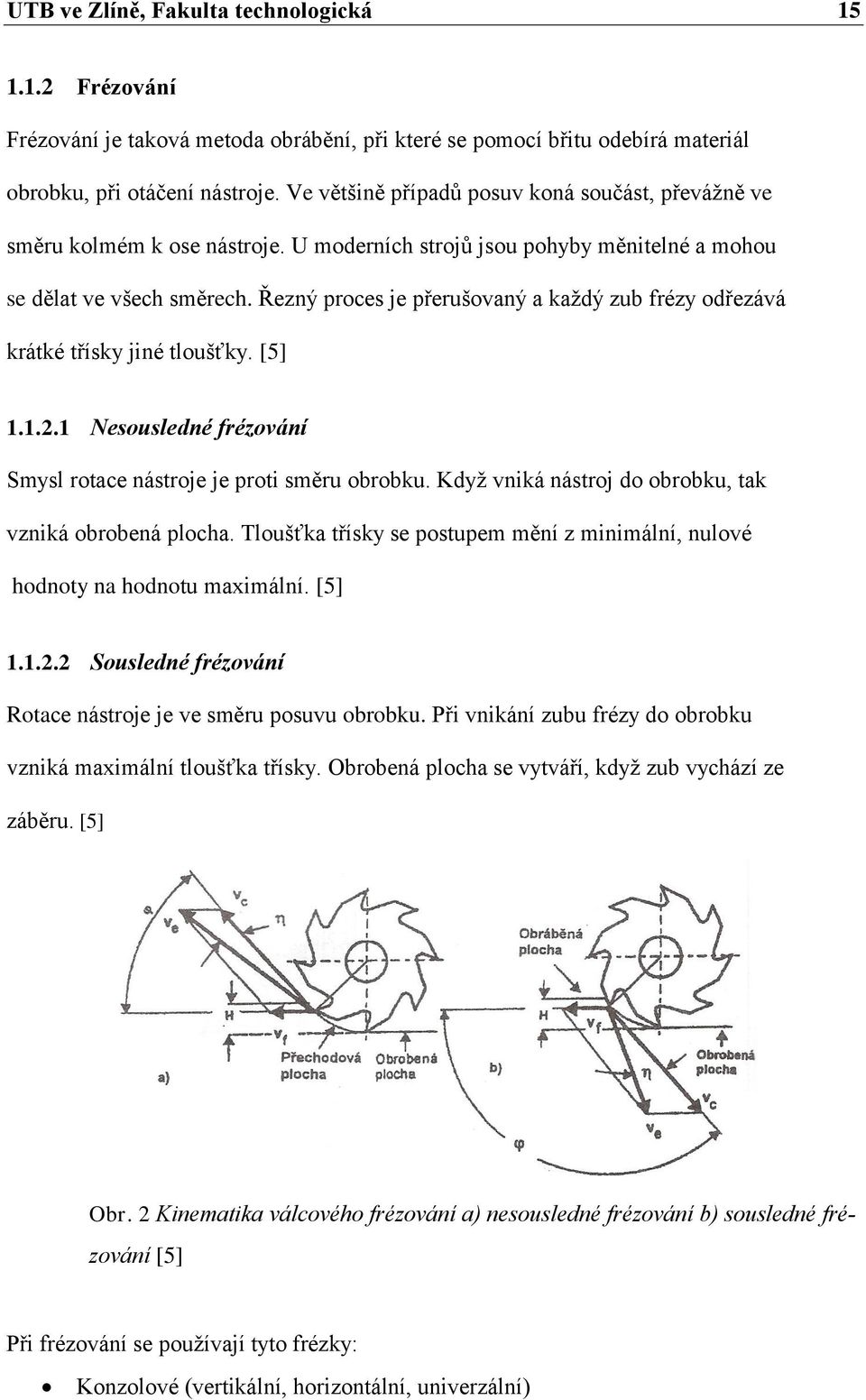 Řezný proces je přerušovaný a každý zub frézy odřezává krátké třísky jiné tloušťky. [5] 1.1.2.1 Nesousledné frézování Smysl rotace nástroje je proti směru obrobku.