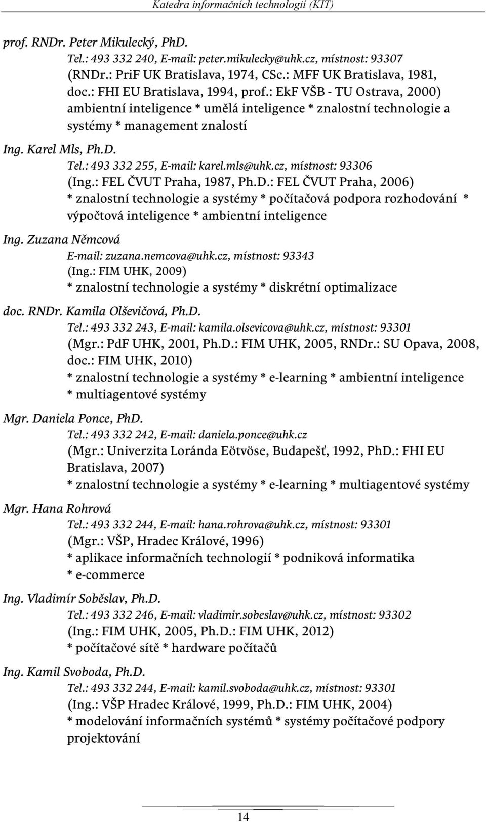 Karel Mls, Ph.D. Tel.: 493 332 255, E-mail: karel.mls@uhk.cz, místnost: 93306 (Ing.: FEL ČVUT Praha, 1987, Ph.D.: FEL ČVUT Praha, 2006) * znalostní technologie a systémy * počítačová podpora rozhodování * výpočtová inteligence * ambientní inteligence Ing.