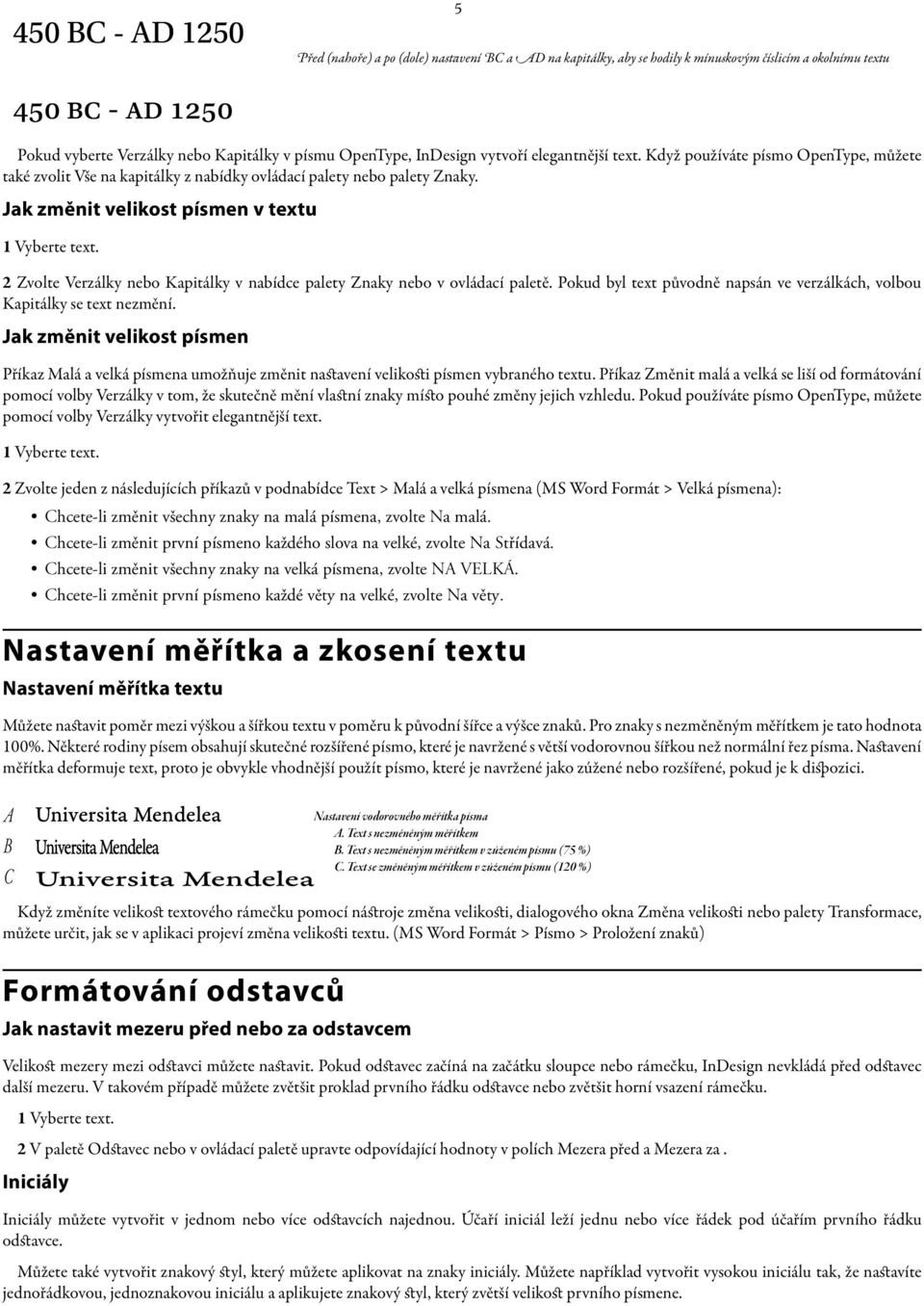Jak změnit velikost písmen v textu 1 Vyberte text. 2 Zvolte Verzálky nebo Kapitálky v nabídce palety Znaky nebo v ovládací paletě.