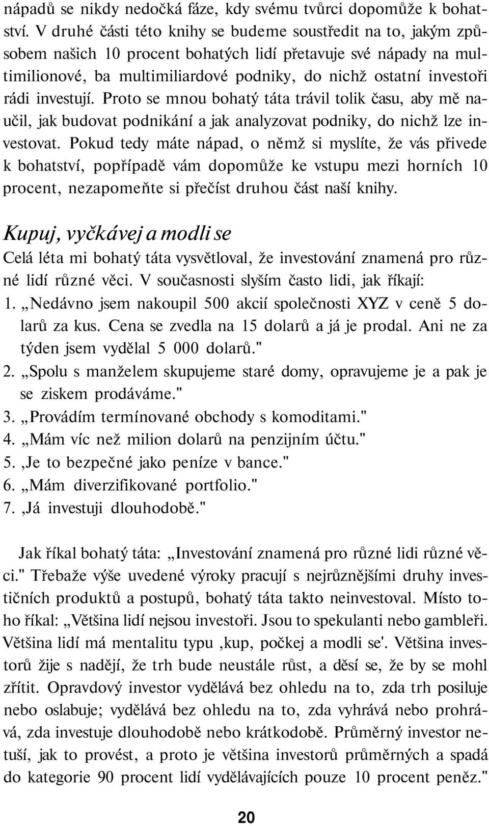 investují. Proto se mnou bohatý táta trávil tolik času, aby mě naučil, jak budovat podnikání a jak analyzovat podniky, do nichž lze investovat.