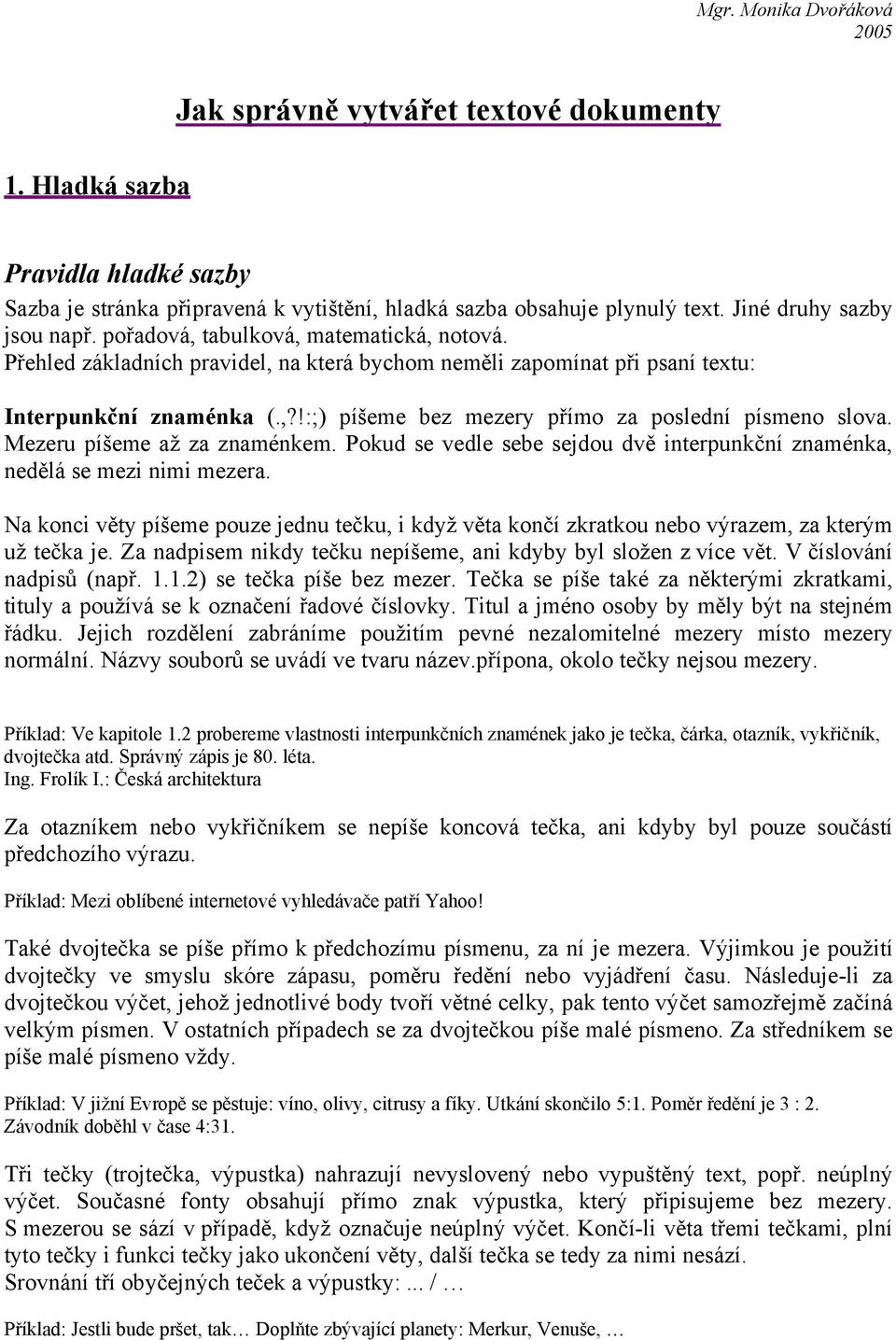 Mezeru píšeme až za znaménkem. Pokud se vedle sebe sejdou dvě interpunkční znaménka, nedělá se mezi nimi mezera.