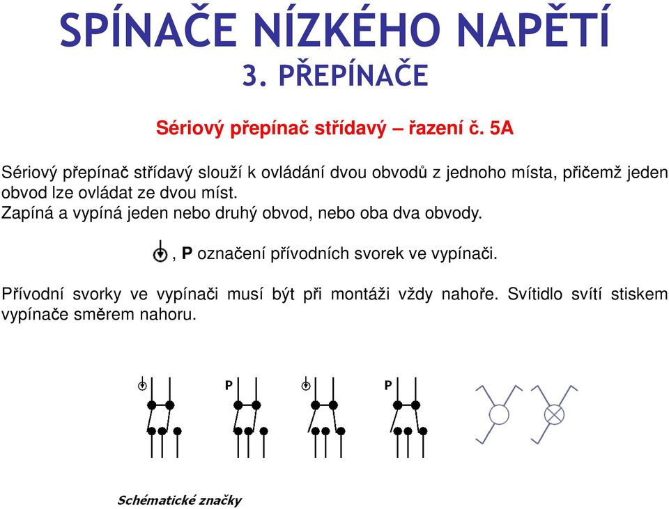 obvod lze ovládat ze dvou míst. Zapíná a vypíná jeden nebo druhý obvod, nebo oba dva obvody.