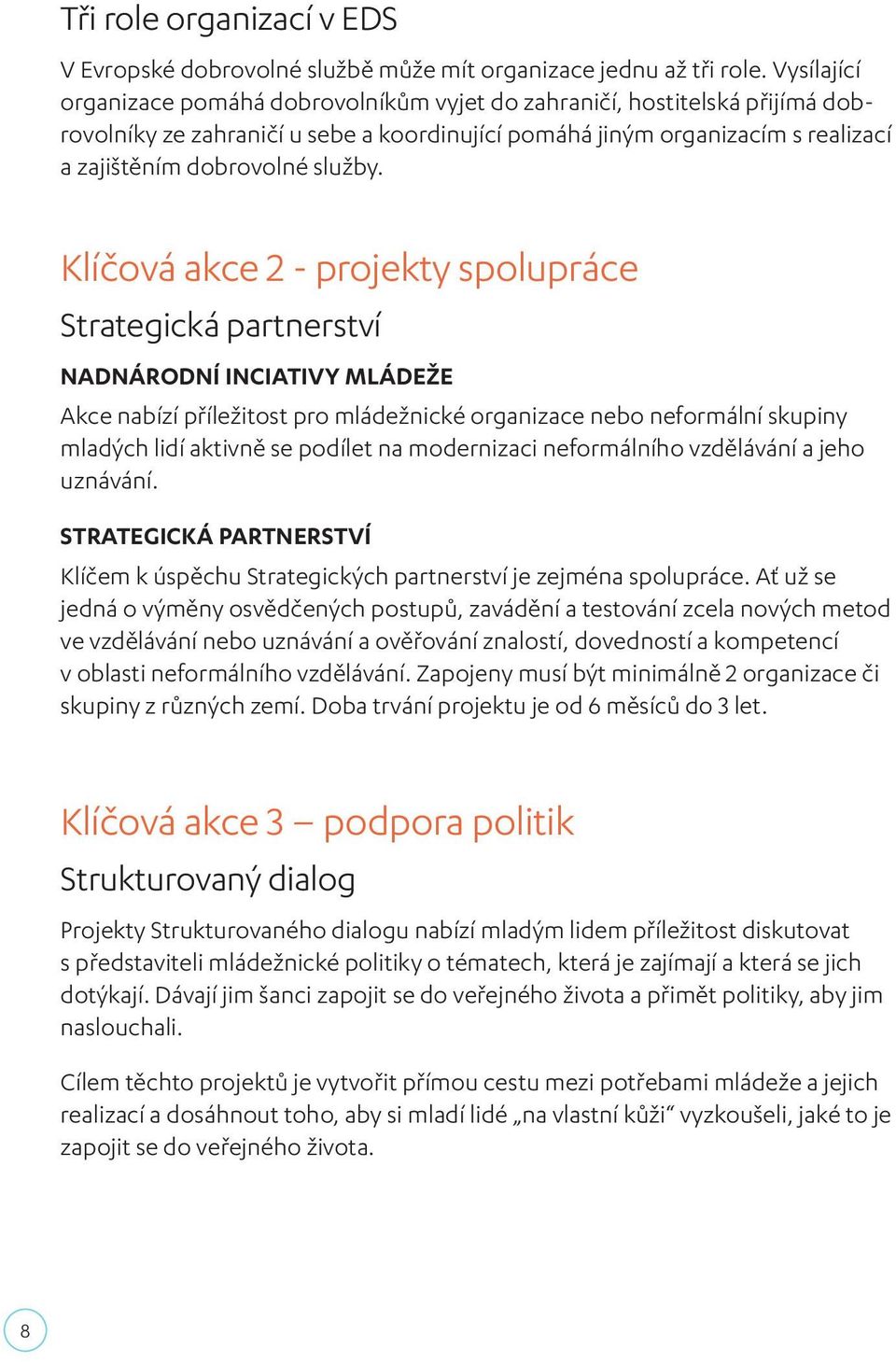 Klíčová akce 2 - projekty spolupráce Strategická partnerství NADNÁRODNÍ INCIATIVY MLÁDEŽE Akce nabízí příležitost pro mládežnické organizace nebo neformální skupiny mladých lidí aktivně se podílet na