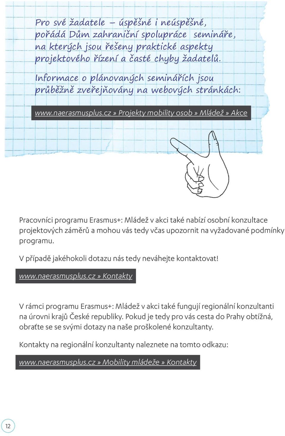 cz» Projekty mobility osob» Mládež» Akce Pracovníci programu Erasmus+: Mládež v akci také nabízí osobní konzultace projektových záměrů a mohou vás tedy včas upozornit na vyžadované podmínky programu.