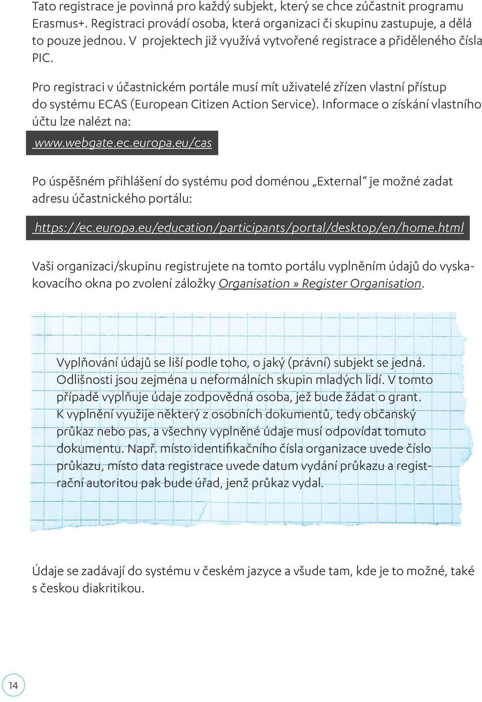 Informace o získání vlastního účtu lze nalézt na: www.webgate.ec.europa.eu/cas Po úspěšném přihlášení do systému pod doménou External je možné zadat adresu účastnického portálu: https://ec.europa.eu/education/participants/portal/desktop/en/home.