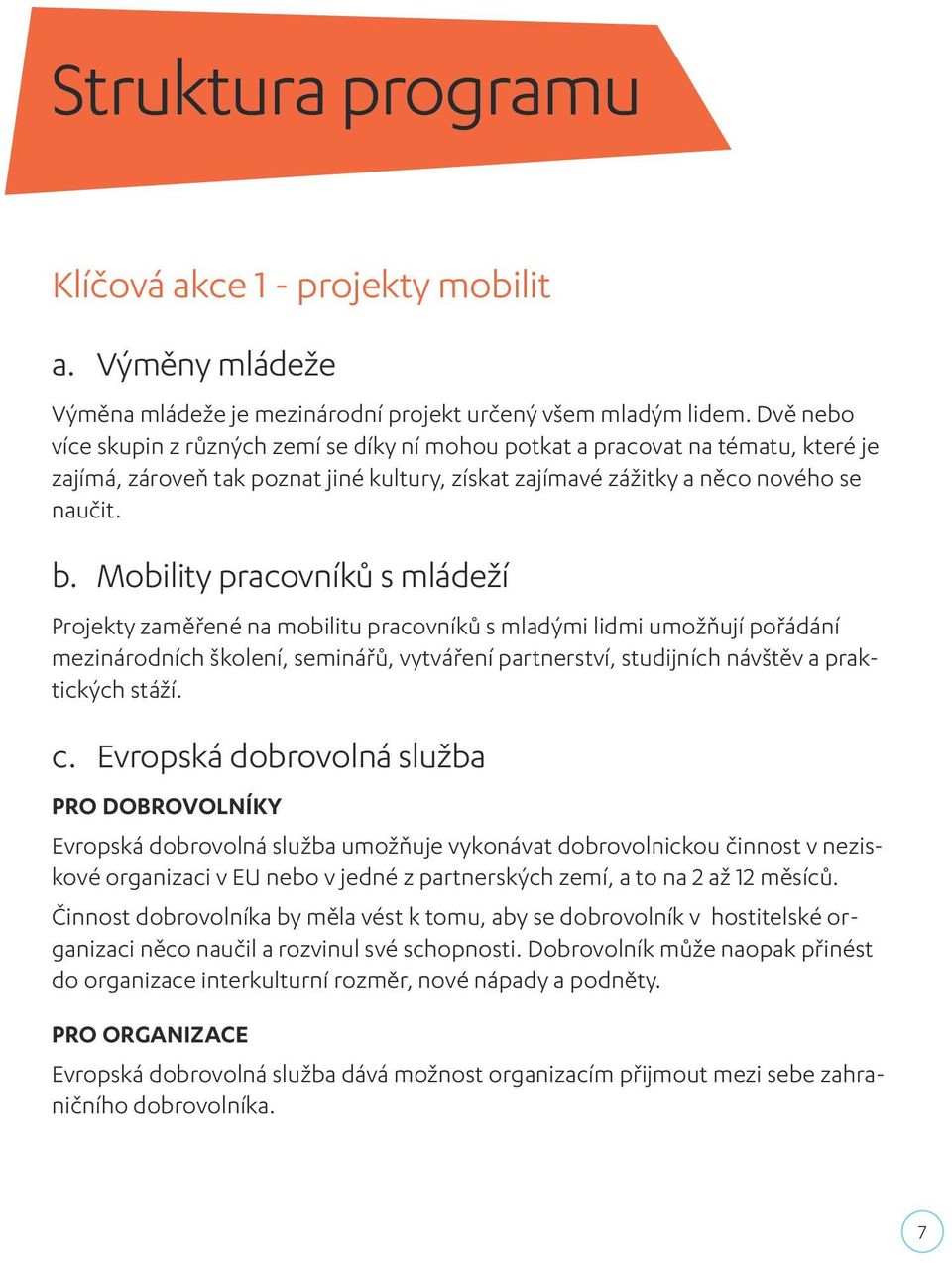 Mobility pracovníků s mládeží Projekty zaměřené na mobilitu pracovníků s mladými lidmi umožňují pořádání mezinárodních školení, seminářů, vytváření partnerství, studijních návštěv a praktických stáží.