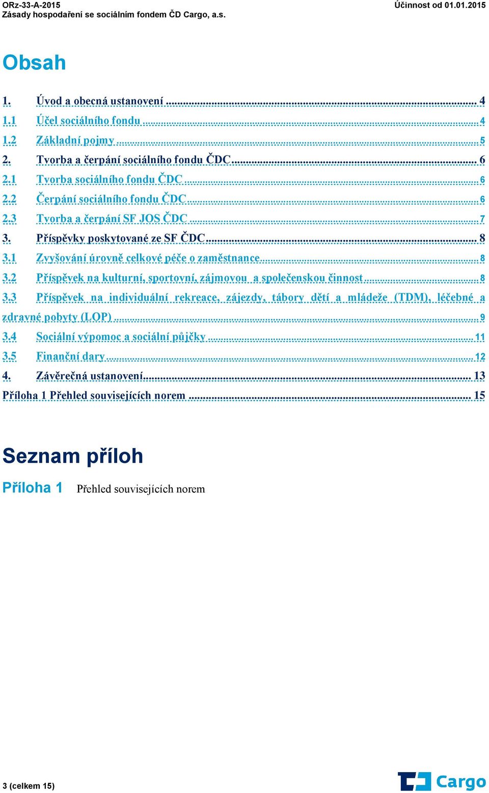 .. 8 3.3 Příspěvek na individuální rekreace, zájezdy, tábory dětí a mládeže (TDM), léčebné a zdravné pobyty (LOP)... 9 3.4 Sociální výpomoc a sociální půjčky... 11 3.5 Finanční dary.