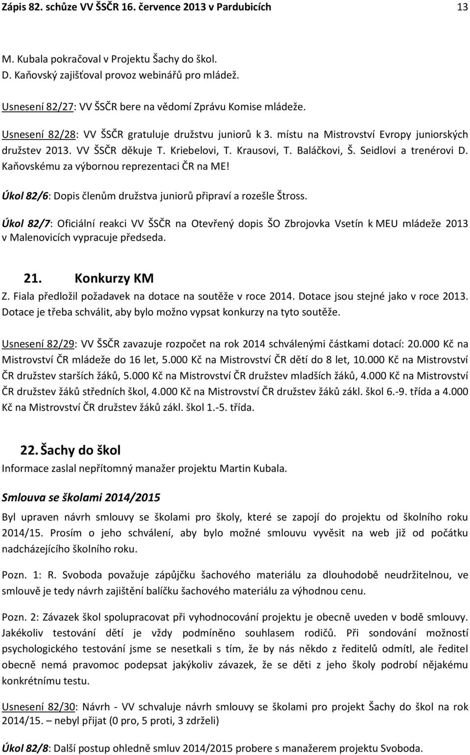 Kriebelovi, T. Krausovi, T. Baláčkovi, Š. Seidlovi a trenérovi D. Kaňovskému za výbornou reprezentaci ČR na ME! Úkol 82/6: Dopis členům družstva juniorů připraví a rozešle Štross.