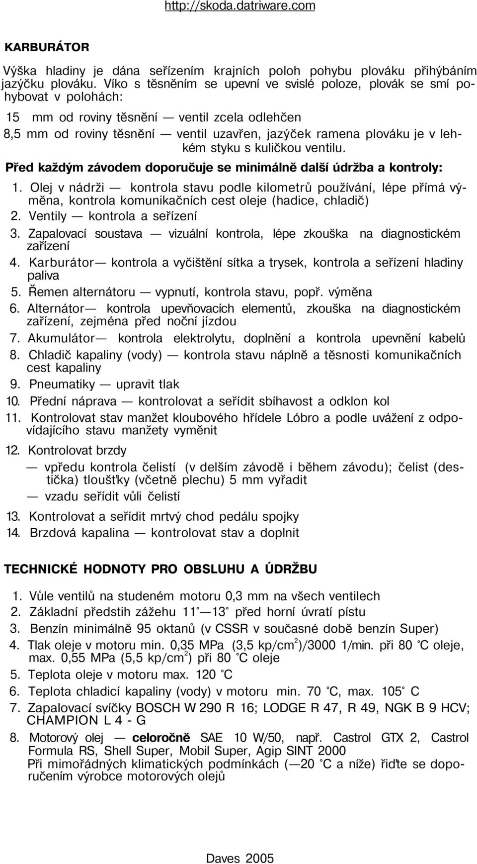 lehkém styku s kuličkou ventilu. Před každým závodem doporučuje se minimálně další údržba a kontroly: 1.