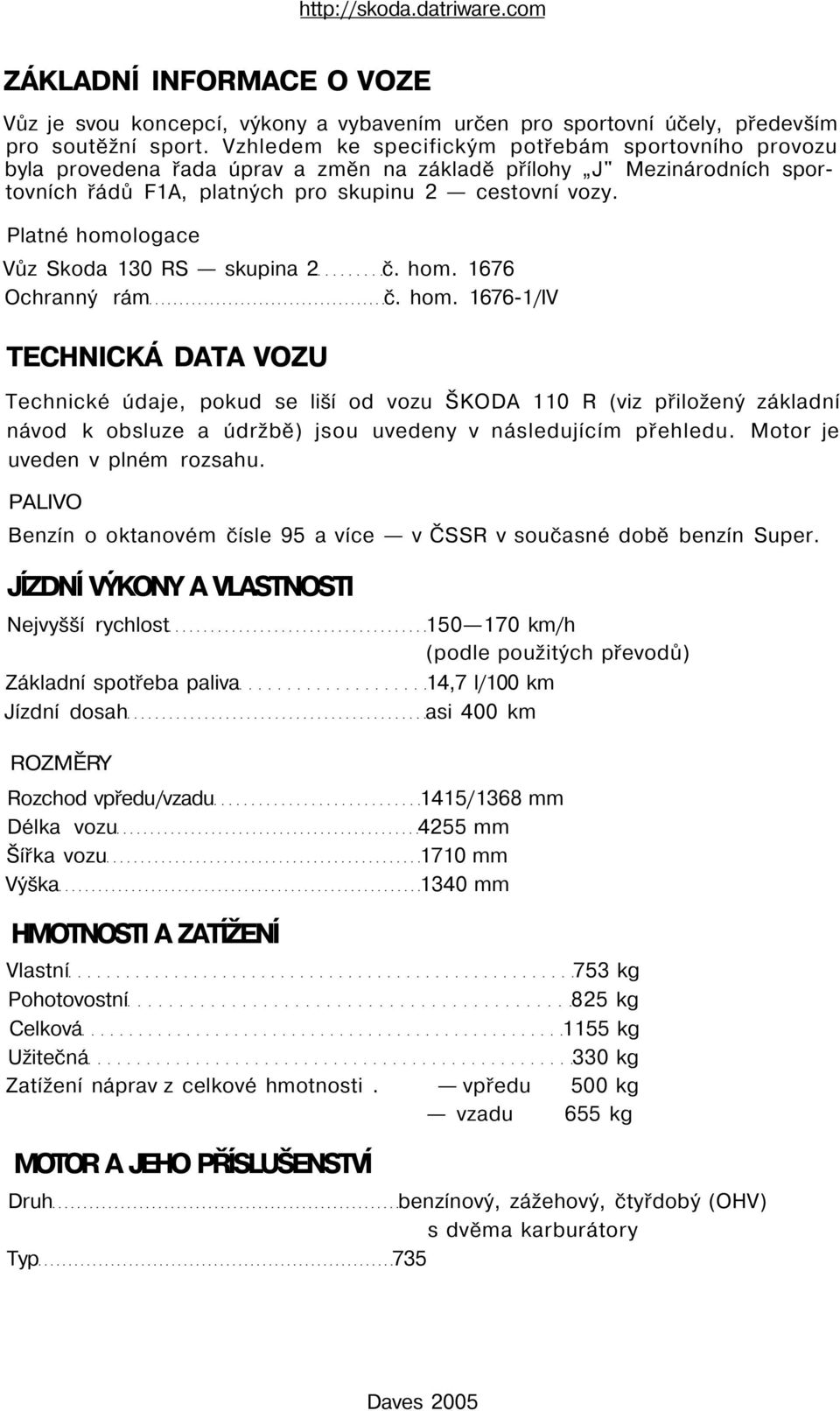 Platné homologace Vůz Skoda 130 RS skupina 2 č. hom. 1676 Ochranný rám č. hom. 1676-1/IV TECHNICKÁ DATA VOZU Technické údaje, pokud se liší od vozu ŠKODA 110 R (viz přiložený základní návod k obsluze a údržbě) jsou uvedeny v následujícím přehledu.