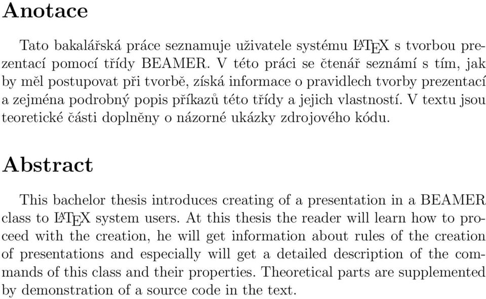 V textu jsou teoretické části doplněny o názorné ukázky zdrojového kódu. Abstract This bachelor thesis introduces creating of a presentation in a BEAMER class to L A TEX system users.