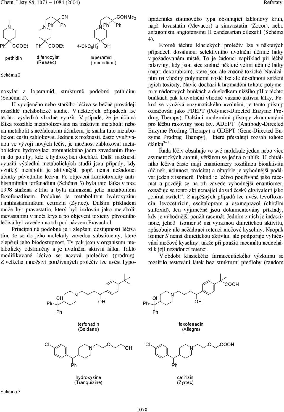 V případě, že je účinná látka rozsáhle metabolizována na inaktivní metabolit nebo na metabolit s nežádoucím účinkem, je snaha tuto metabolickou cestu zablokovat.