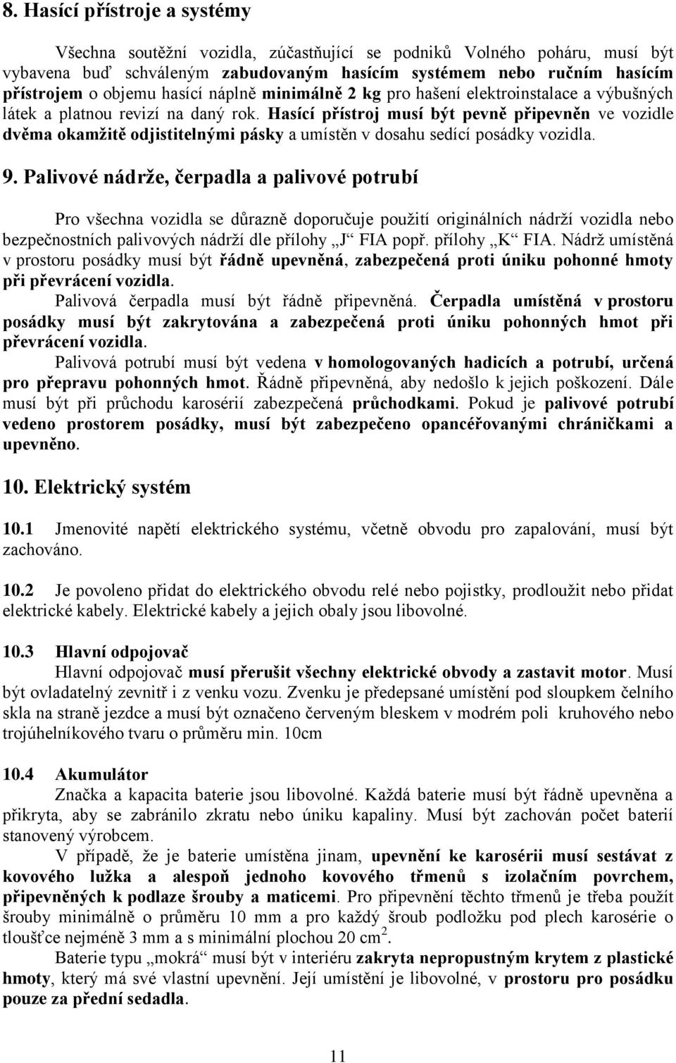 Hasící přístroj musí být pevně připevněn ve vozidle dvěma okamžitě odjistitelnými pásky a umístěn v dosahu sedící posádky vozidla. 9.