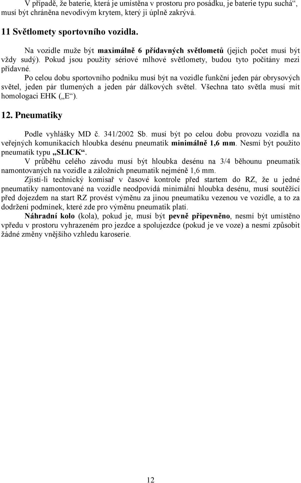 Po celou dobu sportovního podniku musí být na vozidle funkční jeden pár obrysových světel, jeden pár tlumených a jeden pár dálkových světel. Všechna tato světla musí mít homologaci EHK ( E ). 12.
