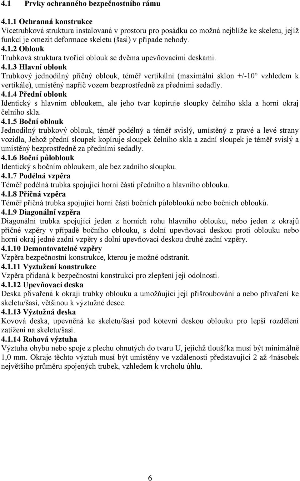 4.1.4 Přední oblouk Identický s hlavním obloukem, ale jeho tvar kopíruje sloupky čelního skla a horní okraj čelního skla. 4.1.5 Boční oblouk Jednodílný trubkový oblouk, téměř podélný a téměř svislý,