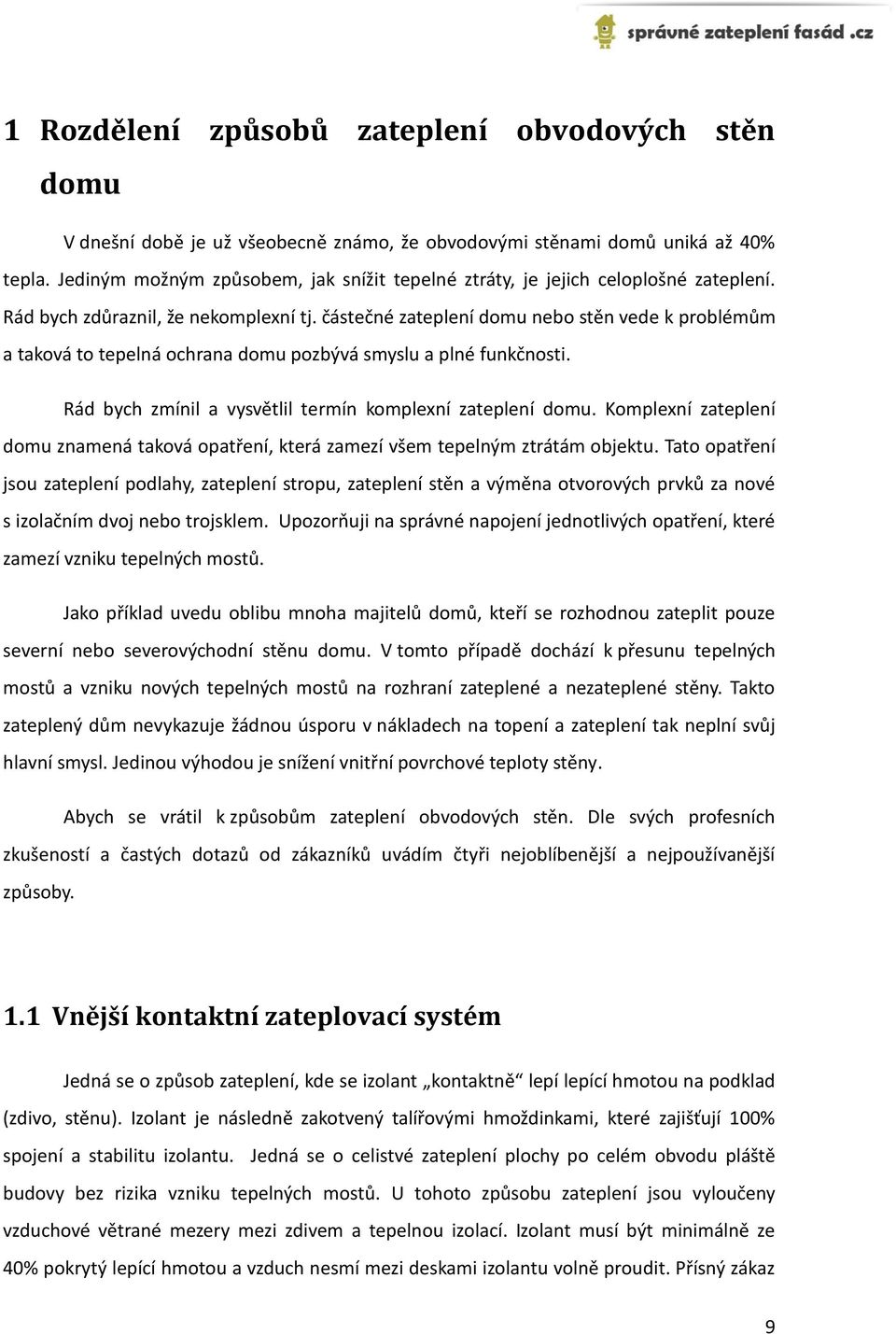 částečné zateplení domu nebo stěn vede k problémům a taková to tepelná ochrana domu pozbývá smyslu a plné funkčnosti. Rád bych zmínil a vysvětlil termín komplexní zateplení domu.