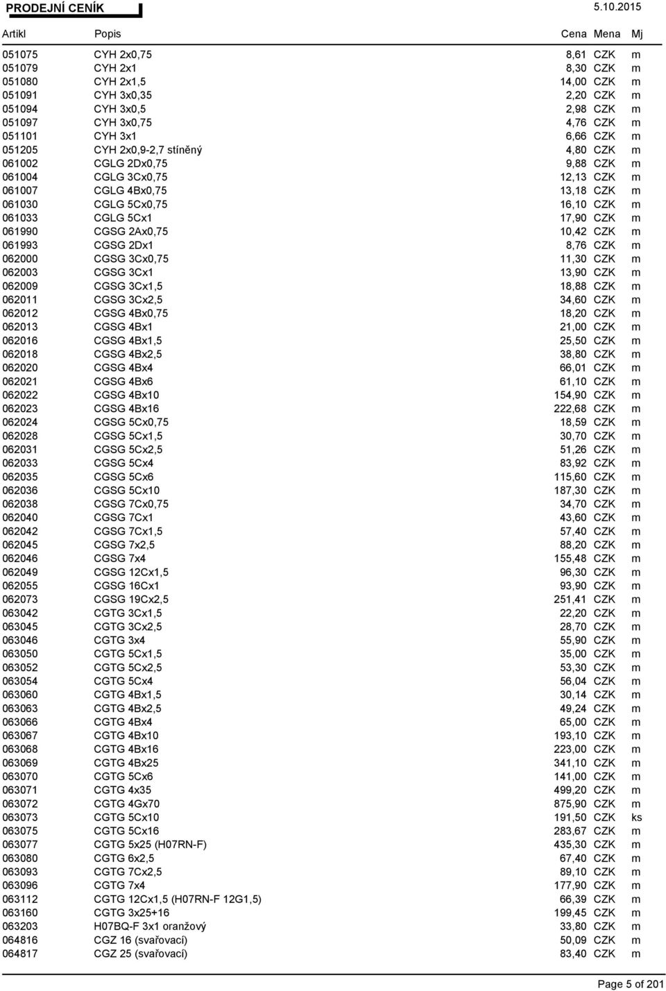 061990 CGSG 2Ax0,75 10,42 CZK m 061993 CGSG 2Dx1 8,76 CZK m 062000 CGSG 3Cx0,75 11,30 CZK m 062003 CGSG 3Cx1 13,90 CZK m 062009 CGSG 3Cx1,5 18,88 CZK m 062011 CGSG 3Cx2,5 34,60 CZK m 062012 CGSG