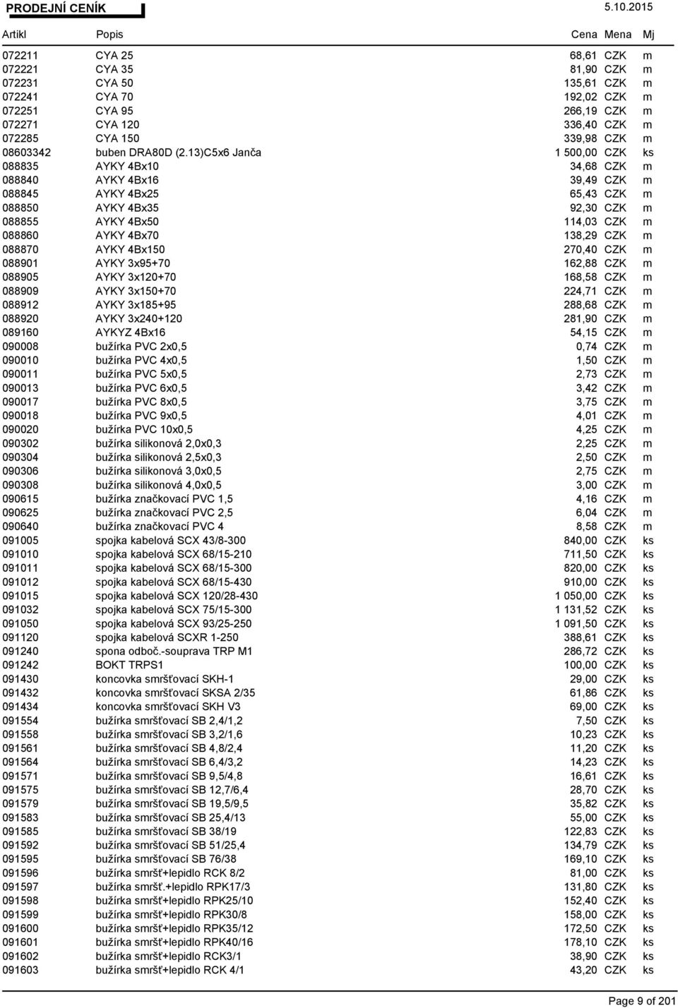 13)C5x6 Janča 1 500,00 CZK ks 088835 AYKY 4Bx10 34,68 CZK m 088840 AYKY 4Bx16 39,49 CZK m 088845 AYKY 4Bx25 65,43 CZK m 088850 AYKY 4Bx35 92,30 CZK m 088855 AYKY 4Bx50 114,03 CZK m 088860 AYKY 4Bx70