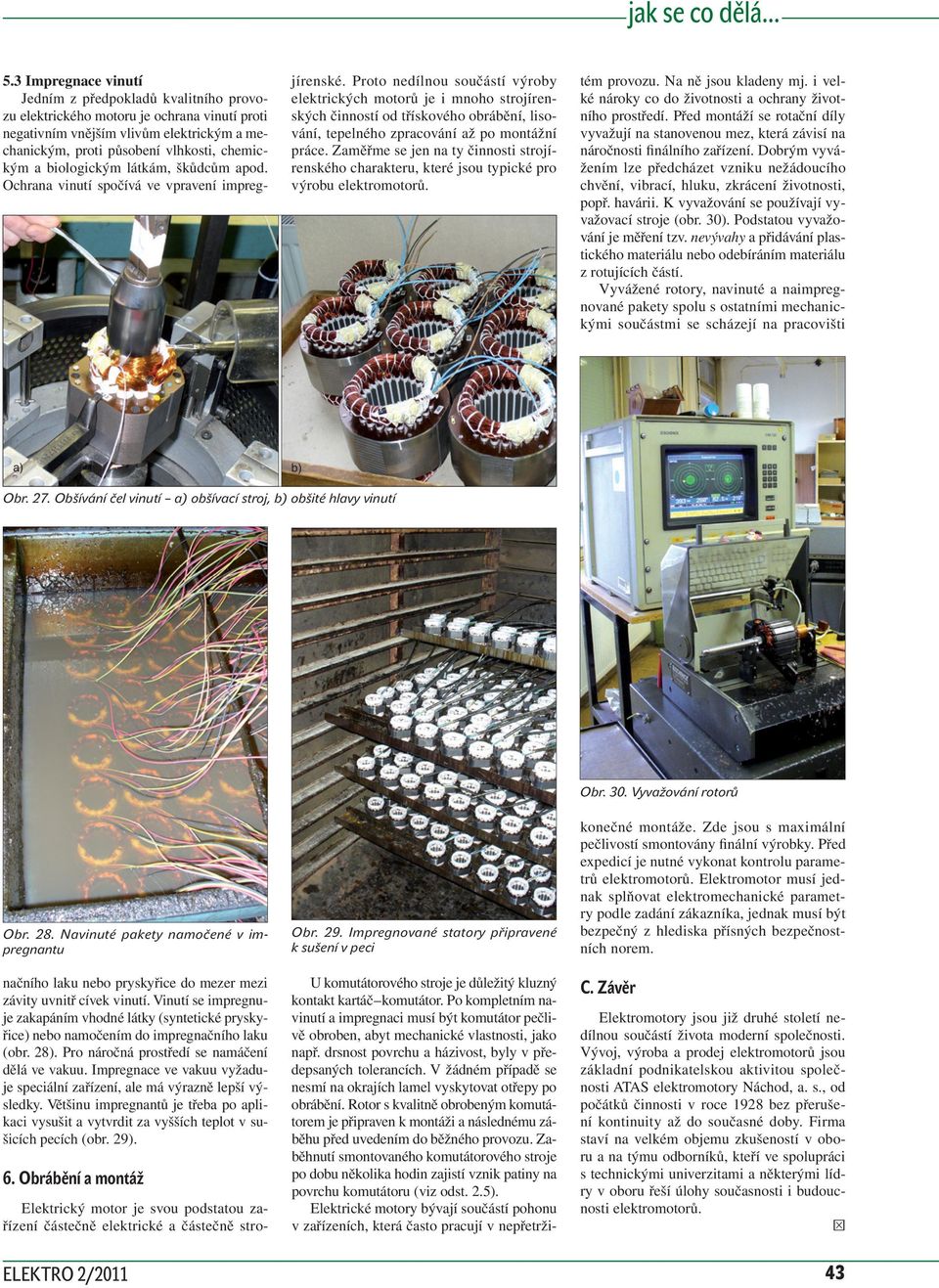 Zaměřme se jen na ty činnosti strojírenského charakteru, které jsou typické pro výrobu elektromotorů. tém provozu. Na ně jsou kladeny mj. i velké nároky co do životnosti a ochrany životního prostředí.