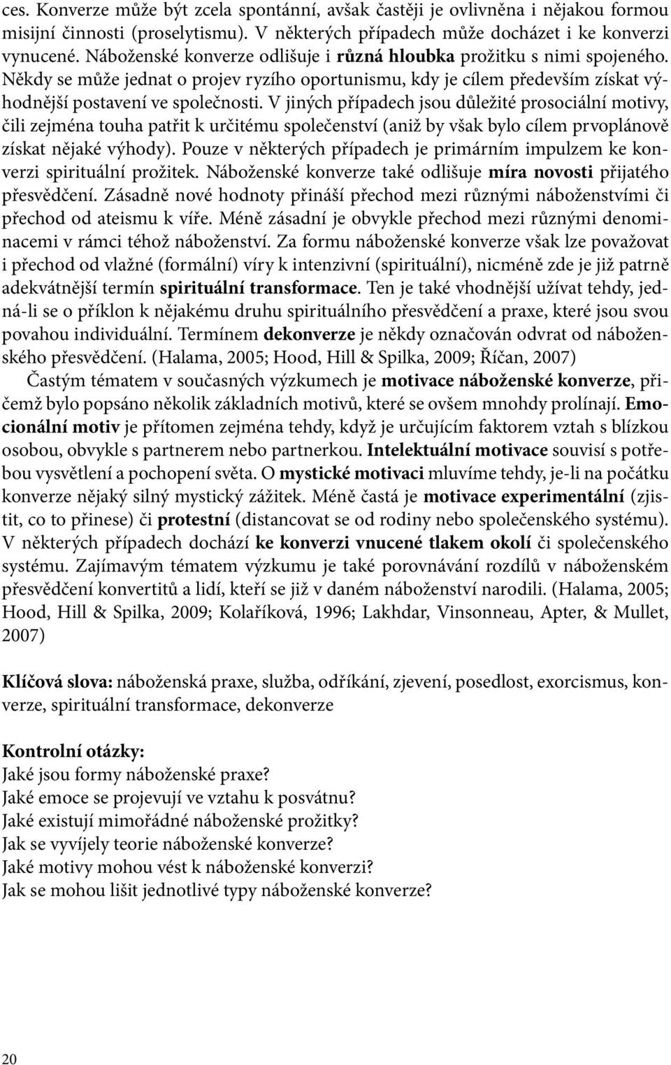 V jiných případech jsou důležité prosociální motivy, čili zejména touha patřit k určitému společenství (aniž by však bylo cílem prvoplánově získat nějaké výhody).