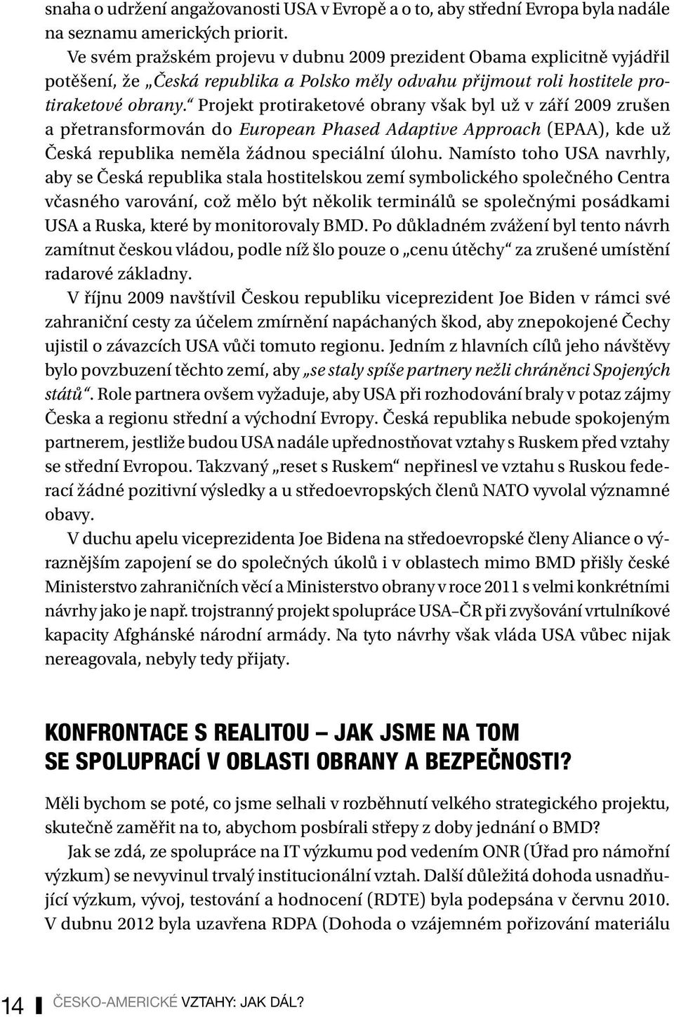 Projekt protiraketové obrany však byl už v září 2009 zrušen a přetransformován do European Phased Adaptive Approach (EPAA), kde už Česká republika neměla žádnou speciální úlohu.