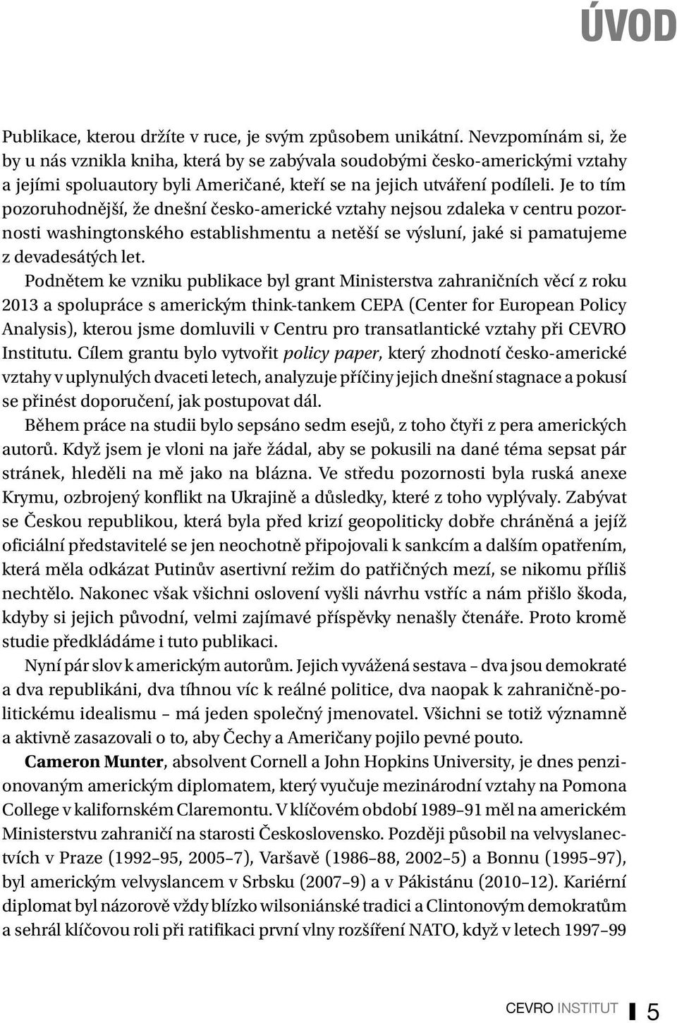 Je to tím pozoruhodnější, že dnešní česko-americké vztahy nejsou zdaleka v centru pozornosti washingtonského establishmentu a netěší se výsluní, jaké si pamatujeme z devadesátých let.