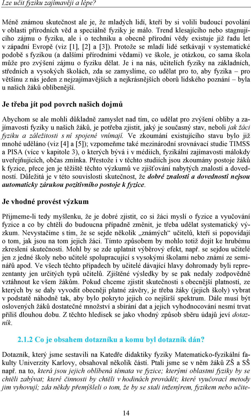 Protože se mladí lidé setkávají v systematické podobě s fyzikou (a dalšími přírodními vědami) ve škole, je otázkou, co sama škola může pro zvýšení zájmu o fyziku dělat.