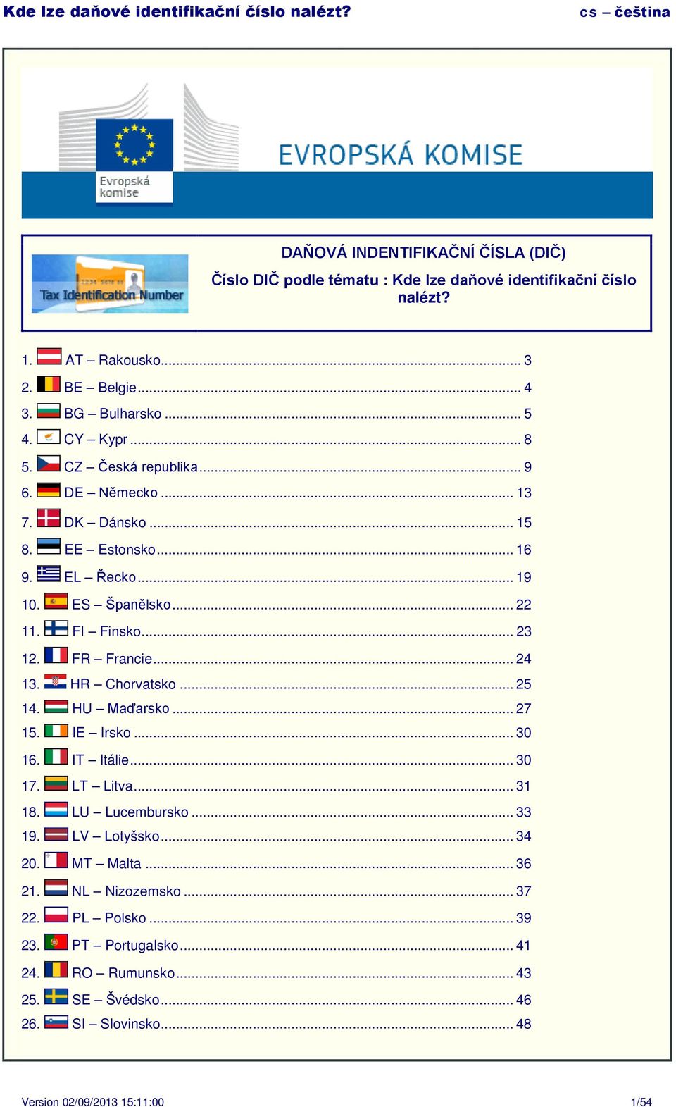 .. 24 13. HR Chorvatsko... 25 14. HU Maďarsko... 27 15. IE Irsko... 30 16. IT Itálie... 30 17. LT Litva... 31 18. LU Lucembursko... 33 19. LV Lotyšsko... 34 20.