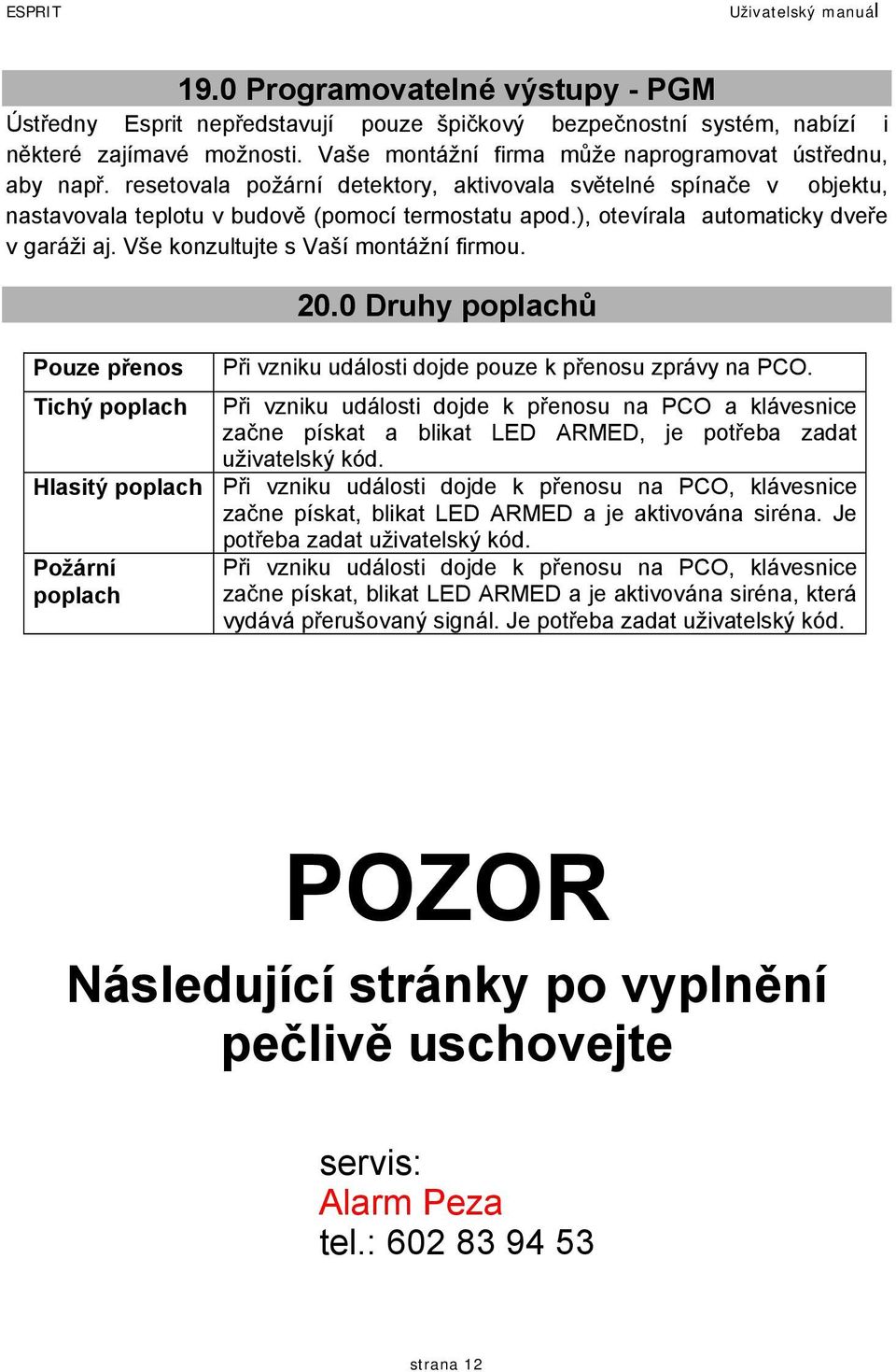 ), otevírala automaticky dveře v garáži aj. Vše konzultujte s Vaší montážní firmou. Pouze přenos 20.0 Druhy poplachů Při vzniku události dojde pouze k přenosu zprávy na PCO.