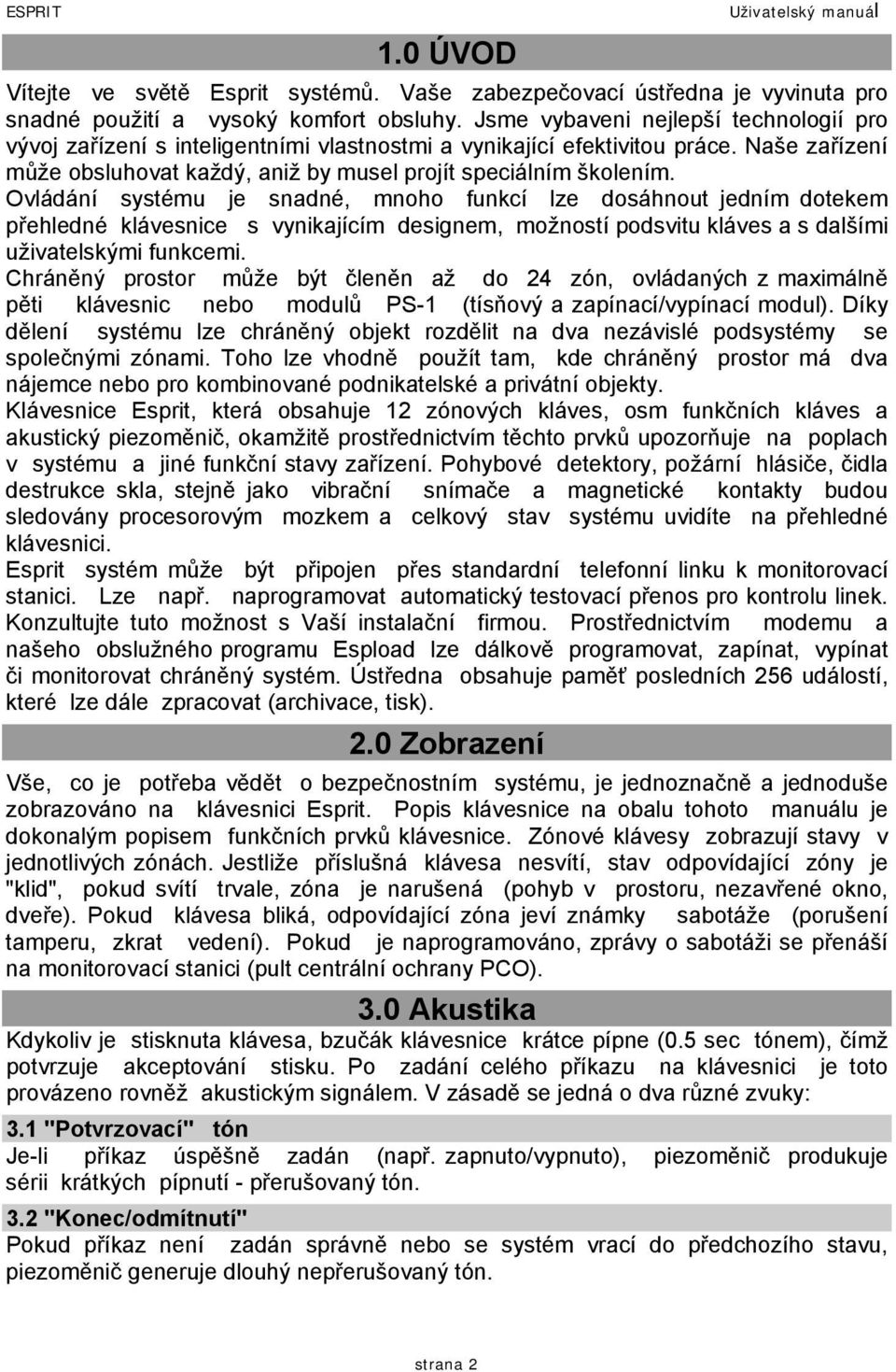 Ovládání systému je snadné, mnoho funkcí lze dosáhnout jedním dotekem přehledné klávesnice s vynikajícím designem, možností podsvitu kláves a s dalšími uživatelskými funkcemi.